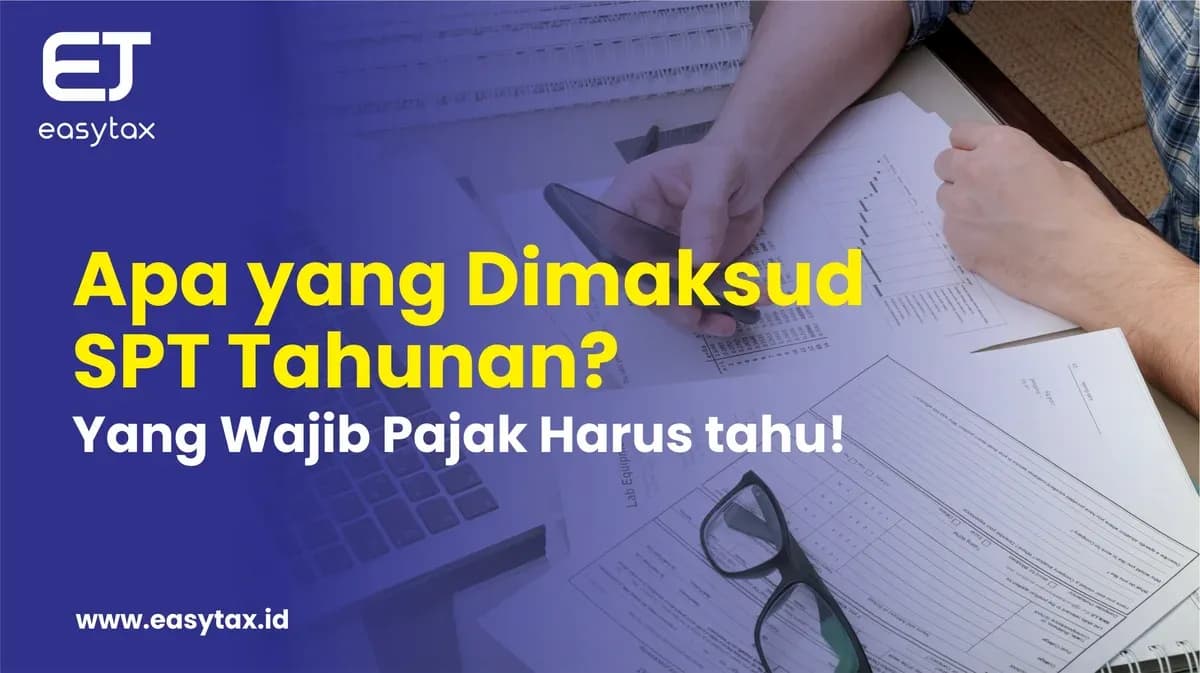 Apa yang Dimaksud Laporan SPT Tahunan? Yang Wajib Pajak Harus tahu!