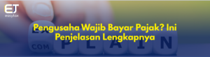Pengusaha Wajib Bayar Pajak? Ini Penjelasan Lengkapnya