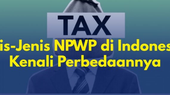 Jenis-Jenis NPWP di Indonesia: Kenali Perbedaannya